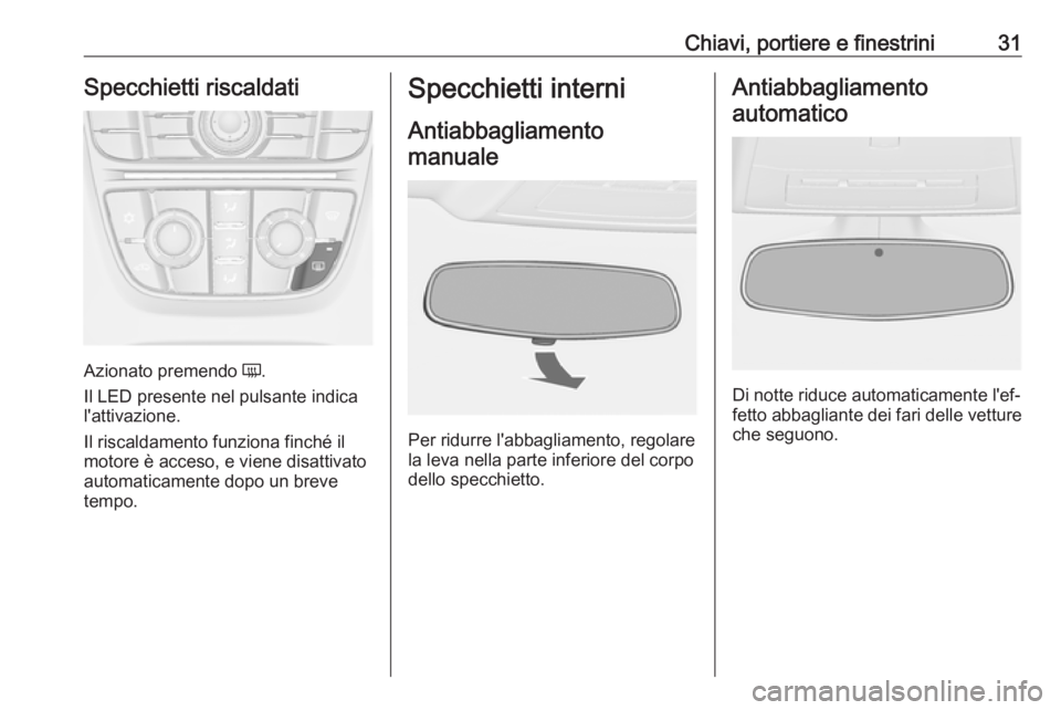 OPEL CASCADA 2018.5  Manuale di uso e manutenzione (in Italian) Chiavi, portiere e finestrini31Specchietti riscaldati
Azionato premendo Ü.
Il LED presente nel pulsante indica
l'attivazione.
Il riscaldamento funziona finché il
motore è acceso, e viene disatt