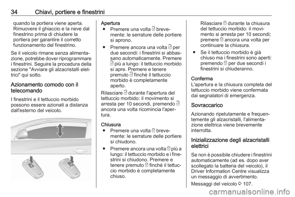 OPEL CASCADA 2018.5  Manuale di uso e manutenzione (in Italian) 34Chiavi, portiere e finestriniquando la portiera viene aperta.
Rimuovere il ghiaccio e la neve dal
finestrino prima di chiudere la
portiera per garantire il corretto
funzionamento del finestrino.
Se 