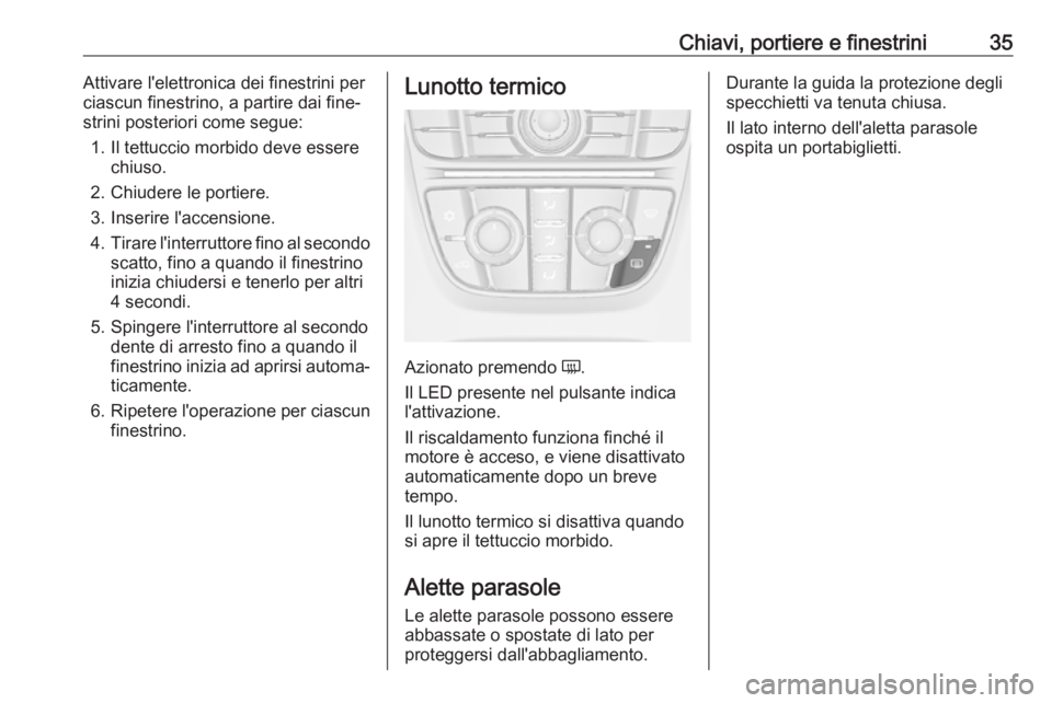 OPEL CASCADA 2018.5  Manuale di uso e manutenzione (in Italian) Chiavi, portiere e finestrini35Attivare l'elettronica dei finestrini per
ciascun finestrino, a partire dai fine‐
strini posteriori come segue:
1. Il tettuccio morbido deve essere chiuso.
2. Chiu
