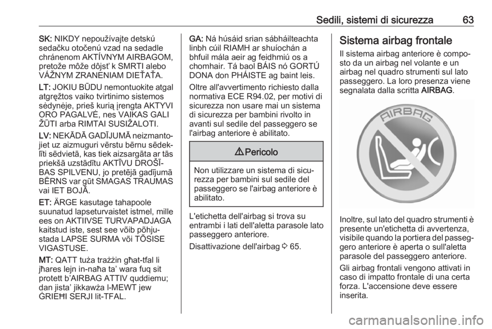 OPEL CASCADA 2018.5  Manuale di uso e manutenzione (in Italian) Sedili, sistemi di sicurezza63SK: NIKDY nepoužívajte detskú
sedačku otočenú vzad na sedadle chránenom AKTÍVNYM AIRBAGOM,pretože môže dôjsť k SMRTI alebo
VÁŽNYM ZRANENIAM DIEŤAŤA.
LT: 