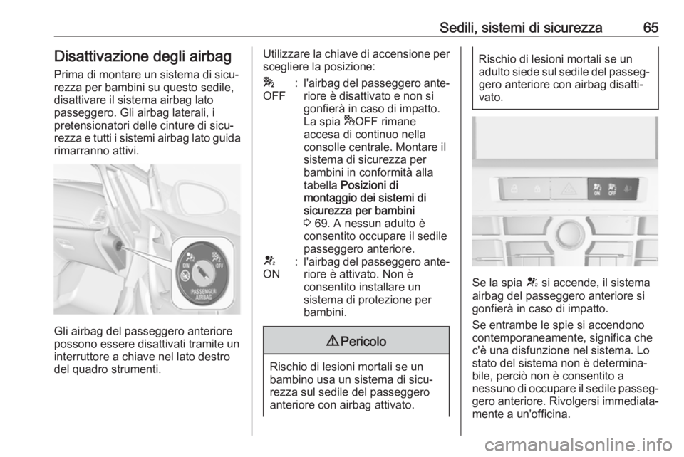 OPEL CASCADA 2018.5  Manuale di uso e manutenzione (in Italian) Sedili, sistemi di sicurezza65Disattivazione degli airbagPrima di montare un sistema di sicu‐
rezza per bambini su questo sedile, disattivare il sistema airbag lato
passeggero. Gli airbag laterali, 