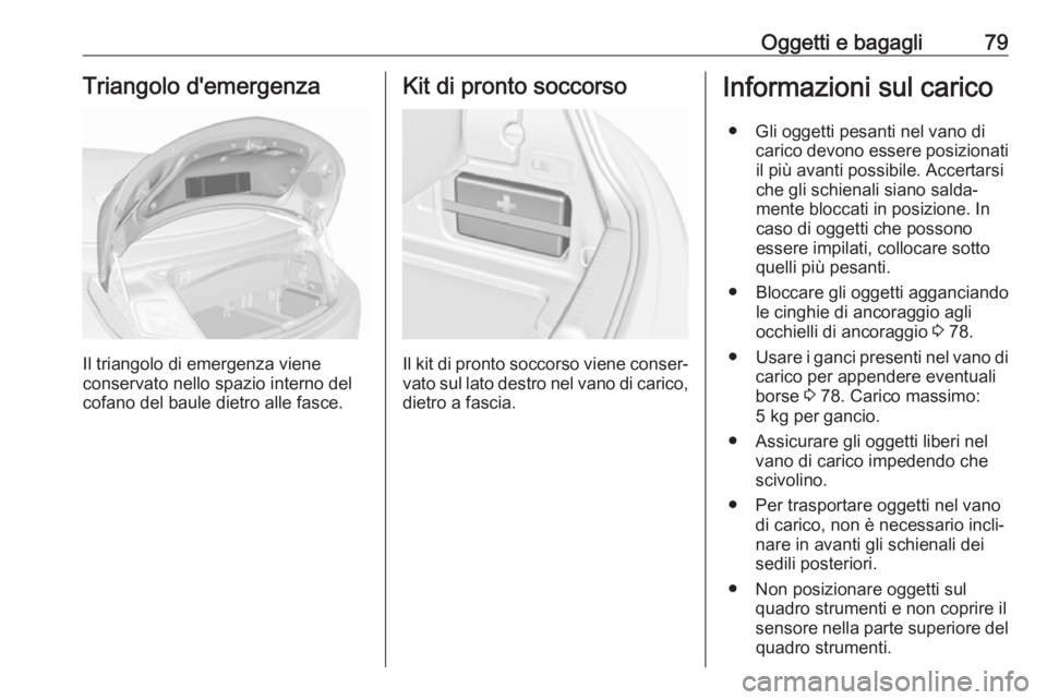 OPEL CASCADA 2018.5 Manuale di uso e manutenzione (in Italian) Oggetti e bagagli79Triangolo d'emergenza
Il triangolo di emergenza viene
conservato nello spazio interno del
cofano del baule dietro alle fasce.
Kit di pronto soccorso
Il kit di pronto soccorso vi OPEL CASCADA 2018.5 Manuale di uso e manutenzione (in Italian) Oggetti e bagagli79Triangolo d'emergenza
Il triangolo di emergenza viene
conservato nello spazio interno del
cofano del baule dietro alle fasce.
Kit di pronto soccorso
Il kit di pronto soccorso vi
