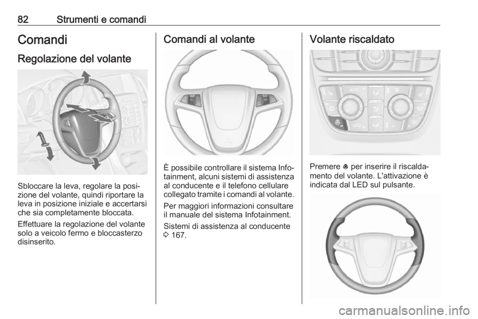 OPEL CASCADA 2018.5  Manuale di uso e manutenzione (in Italian) 82Strumenti e comandiComandi
Regolazione del volante
Sbloccare la leva, regolare la posi‐
zione del volante, quindi riportare la
leva in posizione iniziale e accertarsi che sia completamente bloccat