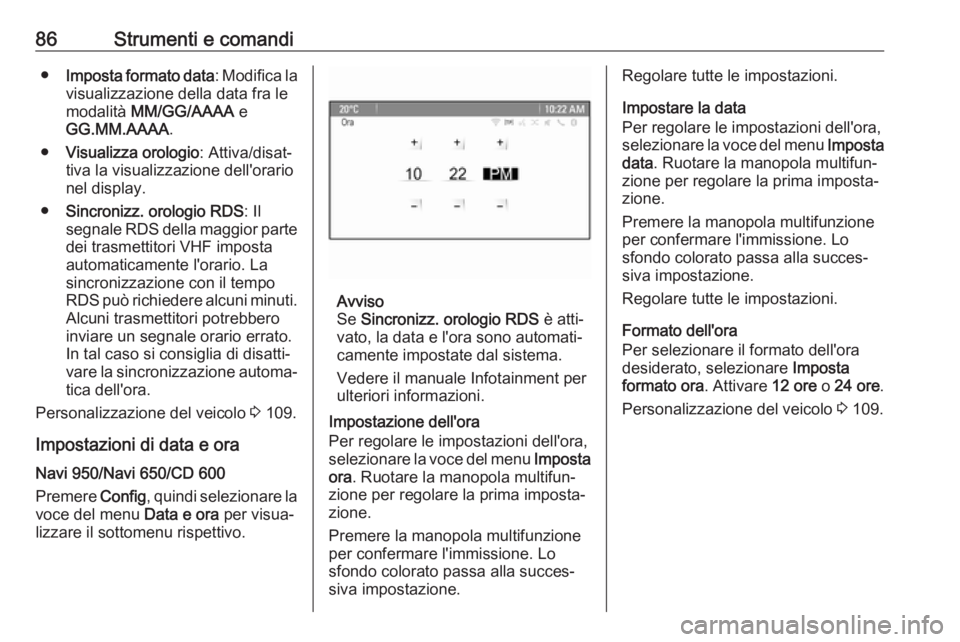 OPEL CASCADA 2018.5  Manuale di uso e manutenzione (in Italian) 86Strumenti e comandi●Imposta formato data : Modifica la
visualizzazione della data fra le
modalità  MM/GG/AAAA  e
GG.MM.AAAA .
● Visualizza orologio : Attiva/disat‐
tiva la visualizzazione del