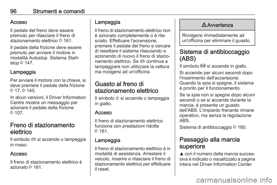 OPEL CASCADA 2018.5  Manuale di uso e manutenzione (in Italian) 96Strumenti e comandiAccesoIl pedale del freno deve essere
premuto per rilasciare il freno di
stazionamento elettrico  3 161.
Il pedale della frizione deve essere
premuto per avviare il motore in
moda