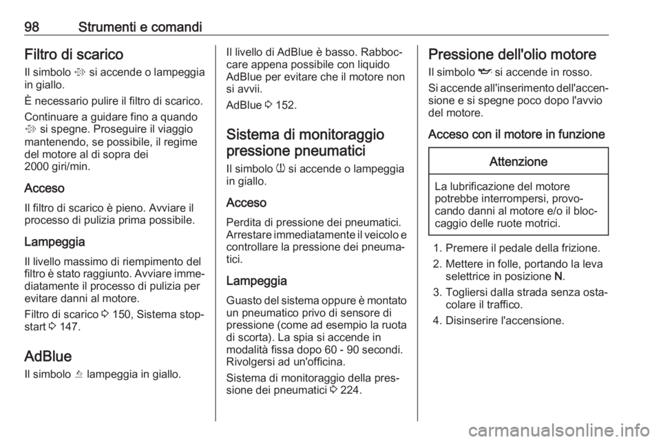OPEL CASCADA 2018.5  Manuale di uso e manutenzione (in Italian) 98Strumenti e comandiFiltro di scarico
Il simbolo  % si accende o lampeggia
in giallo.
È necessario pulire il filtro di scarico.
Continuare a guidare fino a quando
%  si spegne. Proseguire il viaggio