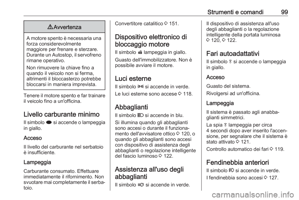 OPEL CASCADA 2019 Manuale di uso e manutenzione (in Italian) Strumenti e comandi999Avvertenza
A motore spento è necessaria una
forza considerevolmente
maggiore per frenare e sterzare.
Durante un Autostop, il servofreno
rimane operativo.
Non rimuovere la chiave OPEL CASCADA 2019 Manuale di uso e manutenzione (in Italian) Strumenti e comandi999Avvertenza
A motore spento è necessaria una
forza considerevolmente
maggiore per frenare e sterzare.
Durante un Autostop, il servofreno
rimane operativo.
Non rimuovere la chiave