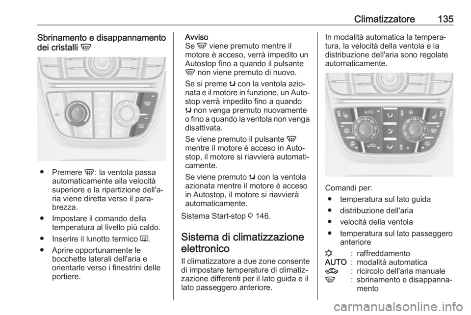OPEL CASCADA 2019  Manuale di uso e manutenzione (in Italian) Climatizzatore135Sbrinamento e disappannamento
dei cristalli  V
●
Premere  V: la ventola passa
automaticamente alla velocità superiore e la ripartizione dell'a‐ria viene diretta verso il para