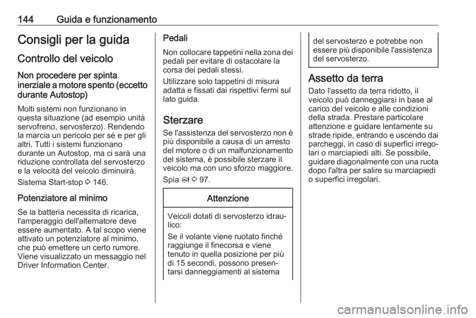 OPEL CASCADA 2019  Manuale di uso e manutenzione (in Italian) 144Guida e funzionamentoConsigli per la guidaControllo del veicolo
Non procedere per spinta
inerziale a motore spento (eccetto durante Autostop)
Molti sistemi non funzionano in
questa situazione (ad e