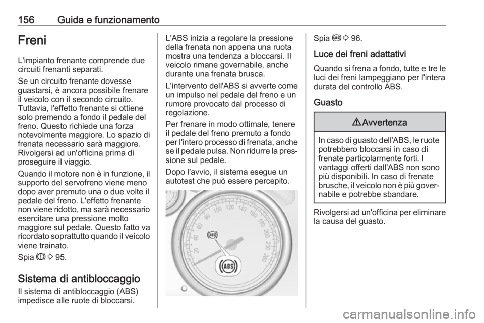 OPEL CASCADA 2019 Manuale di uso e manutenzione (in Italian) 156Guida e funzionamentoFreniL'impianto frenante comprende due
circuiti frenanti separati.
Se un circuito frenante dovesse
guastarsi, è ancora possibile frenare
il veicolo con il secondo circuito OPEL CASCADA 2019 Manuale di uso e manutenzione (in Italian) 156Guida e funzionamentoFreniL'impianto frenante comprende due
circuiti frenanti separati.
Se un circuito frenante dovesse
guastarsi, è ancora possibile frenare
il veicolo con il secondo circuito