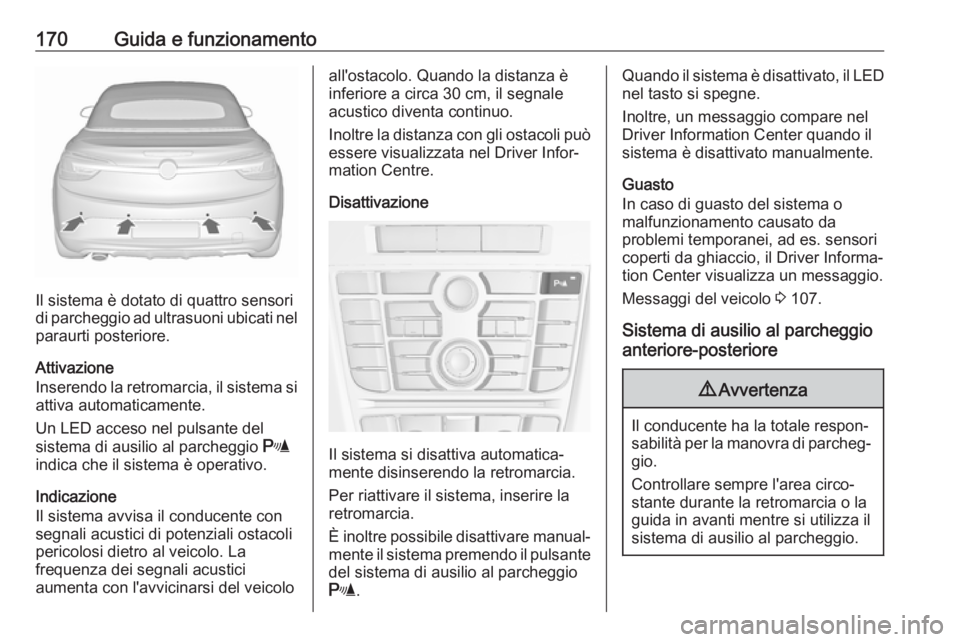 OPEL CASCADA 2019  Manuale di uso e manutenzione (in Italian) 170Guida e funzionamento
Il sistema è dotato di quattro sensori
di parcheggio ad ultrasuoni ubicati nel
paraurti posteriore.
Attivazione
Inserendo la retromarcia, il sistema si attiva automaticamente