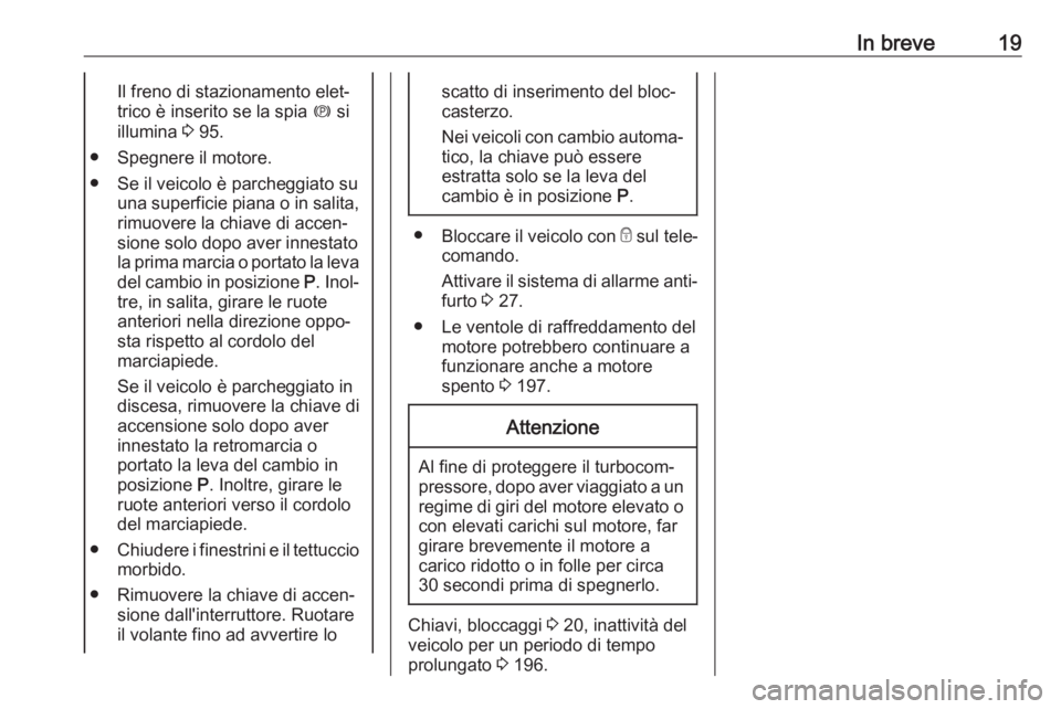 OPEL CASCADA 2019  Manuale di uso e manutenzione (in Italian) In breve19Il freno di stazionamento elet‐
trico è inserito se la spia  m si
illumina  3 95.
● Spegnere il motore.
● Se il veicolo è parcheggiato su una superficie piana o in salita,rimuovere l