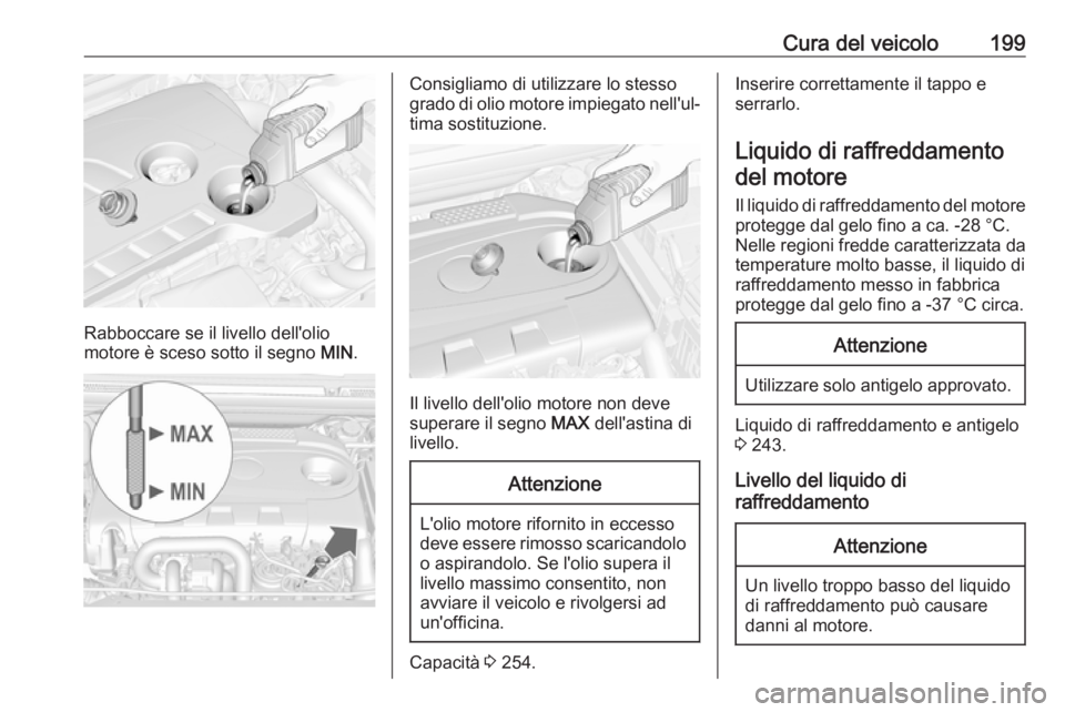 OPEL CASCADA 2019 Manuale di uso e manutenzione (in Italian) Cura del veicolo199
Rabboccare se il livello dell'olio
motore è sceso sotto il segno MIN.
Consigliamo di utilizzare lo stesso
grado di olio motore impiegato nell'ul‐ tima sostituzione.
Il OPEL CASCADA 2019 Manuale di uso e manutenzione (in Italian) Cura del veicolo199
Rabboccare se il livello dell'olio
motore è sceso sotto il segno MIN.
Consigliamo di utilizzare lo stesso
grado di olio motore impiegato nell'ul‐ tima sostituzione.
Il