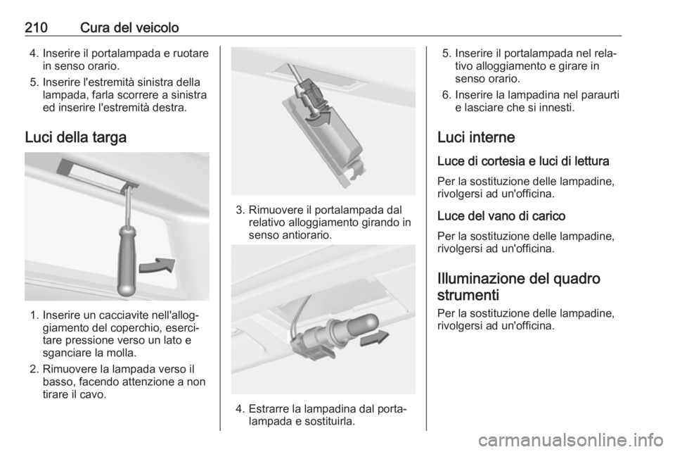 OPEL CASCADA 2019 Manuale di uso e manutenzione (in Italian) 210Cura del veicolo4. Inserire il portalampada e ruotarein senso orario.
5. Inserire l'estremità sinistra della lampada, farla scorrere a sinistra
ed inserire l'estremità destra.
Luci della OPEL CASCADA 2019 Manuale di uso e manutenzione (in Italian) 210Cura del veicolo4. Inserire il portalampada e ruotarein senso orario.
5. Inserire l'estremità sinistra della lampada, farla scorrere a sinistra
ed inserire l'estremità destra.
Luci della