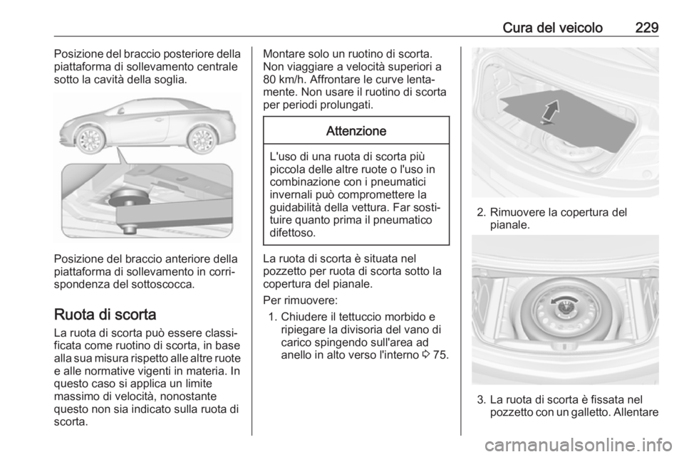 OPEL CASCADA 2019  Manuale di uso e manutenzione (in Italian) Cura del veicolo229Posizione del braccio posteriore della
piattaforma di sollevamento centrale
sotto la cavità della soglia.
Posizione del braccio anteriore della
piattaforma di sollevamento in corri