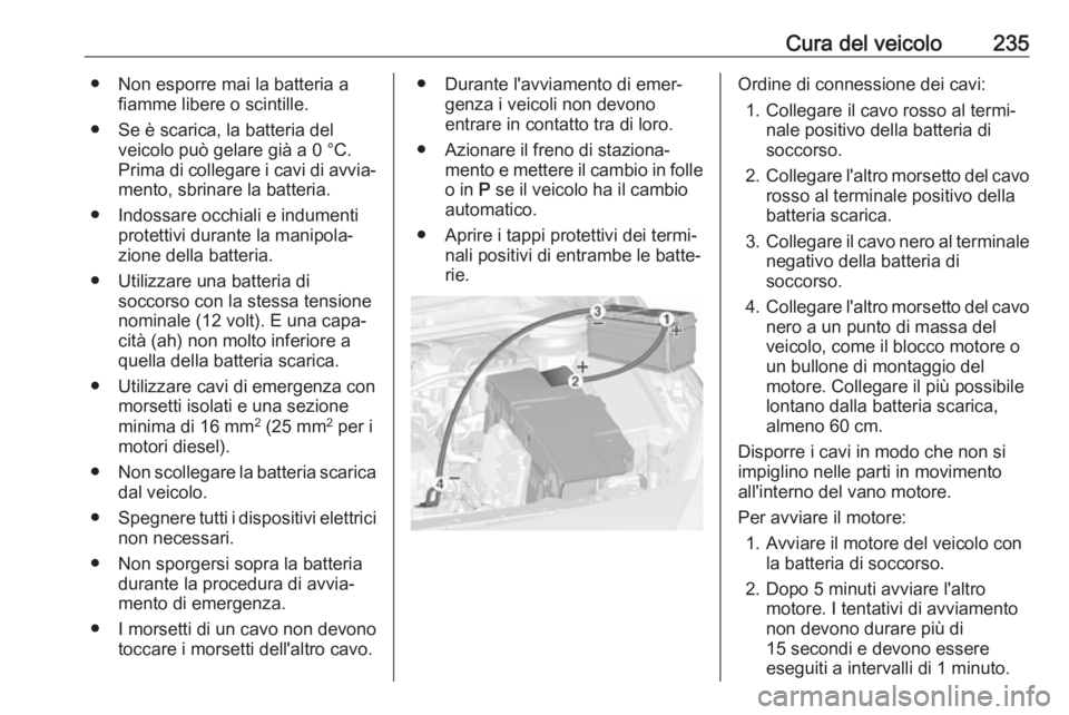 OPEL CASCADA 2019  Manuale di uso e manutenzione (in Italian) Cura del veicolo235● Non esporre mai la batteria afiamme libere o scintille.
● Se è scarica, la batteria del veicolo può gelare già a 0 °C.Prima di collegare i cavi di avvia‐ mento, sbrinare