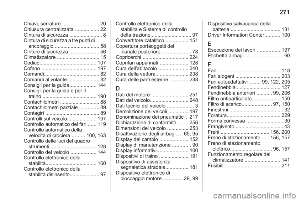 OPEL CASCADA 2019  Manuale di uso e manutenzione (in Italian) 271Chiavi, serrature........................... 20
Chiusura centralizzata  .................22
Cintura di sicurezza  .......................8
Cintura di sicurezza a tre punti di ancoraggio  ..........