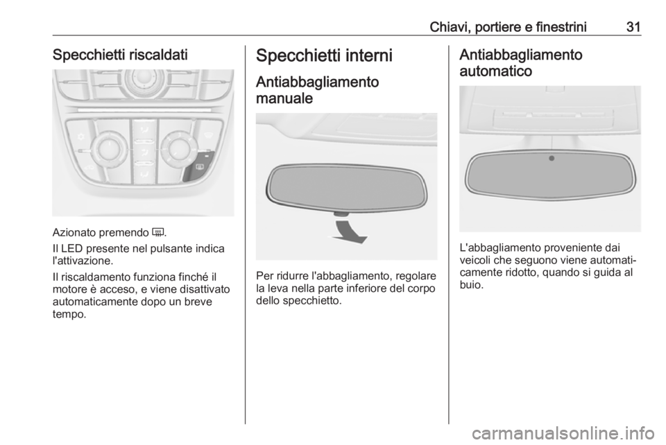 OPEL CASCADA 2019  Manuale di uso e manutenzione (in Italian) Chiavi, portiere e finestrini31Specchietti riscaldati
Azionato premendo Ü.
Il LED presente nel pulsante indica
l'attivazione.
Il riscaldamento funziona finché il
motore è acceso, e viene disatt