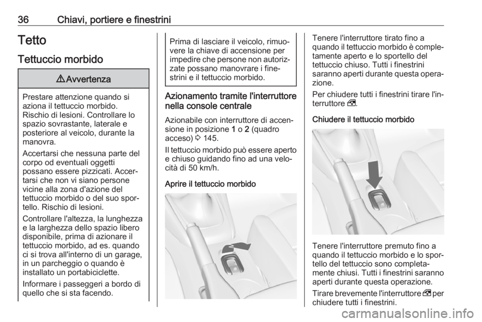 OPEL CASCADA 2019  Manuale di uso e manutenzione (in Italian) 36Chiavi, portiere e finestriniTetto
Tettuccio morbido9 Avvertenza
Prestare attenzione quando si
aziona il tettuccio morbido.
Rischio di lesioni. Controllare lo
spazio sovrastante, laterale e
posterio
