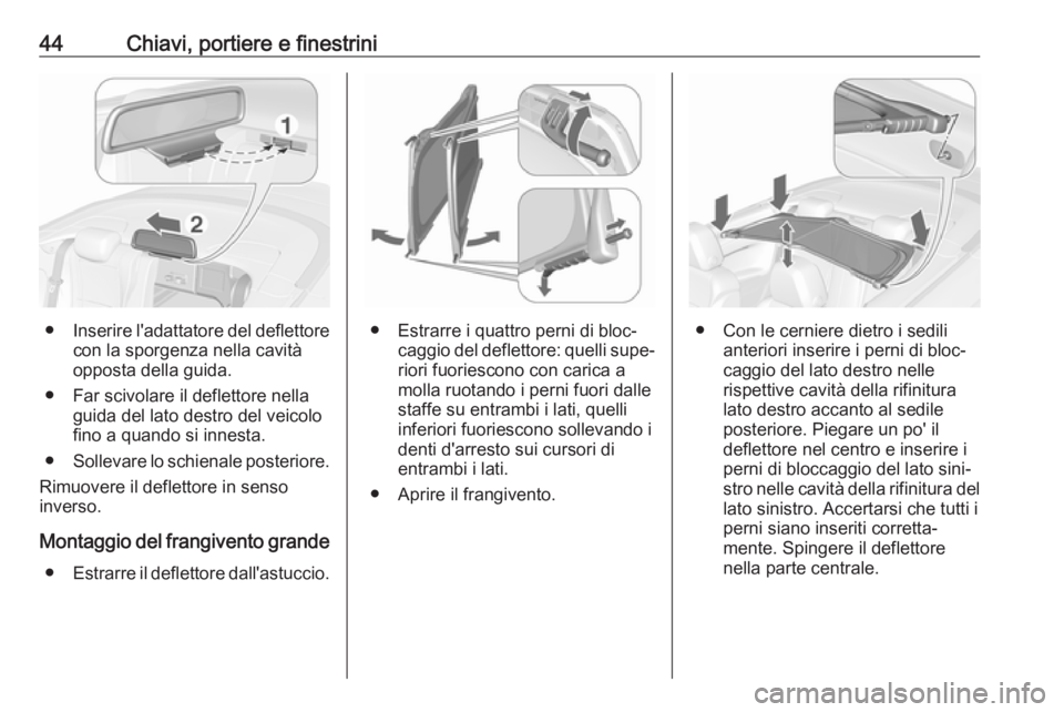 OPEL CASCADA 2019  Manuale di uso e manutenzione (in Italian) 44Chiavi, portiere e finestrini
●Inserire l'adattatore del deflettore
con la sporgenza nella cavità
opposta della guida.
● Far scivolare il deflettore nella guida del lato destro del veicolo
