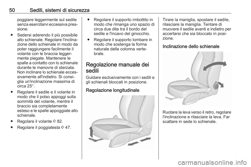 OPEL CASCADA 2019  Manuale di uso e manutenzione (in Italian) 50Sedili, sistemi di sicurezzapoggiare leggermente sul sedile
senza esercitarvi eccessiva pres‐
sione.
● Sedersi aderendo il più possibile allo schienale. Regolare l'inclina‐
zione dello sc
