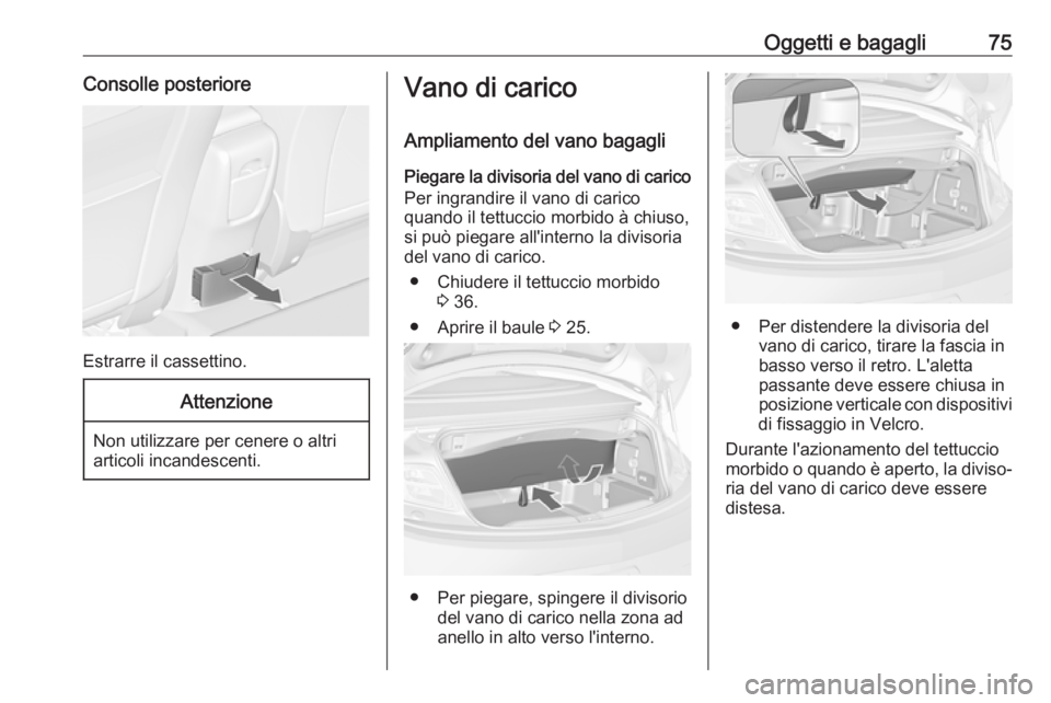 OPEL CASCADA 2019  Manuale di uso e manutenzione (in Italian) Oggetti e bagagli75Consolle posteriore
Estrarre il cassettino.
Attenzione
Non utilizzare per cenere o altri
articoli incandescenti.
Vano di carico
Ampliamento del vano bagagli
Piegare la divisoria del