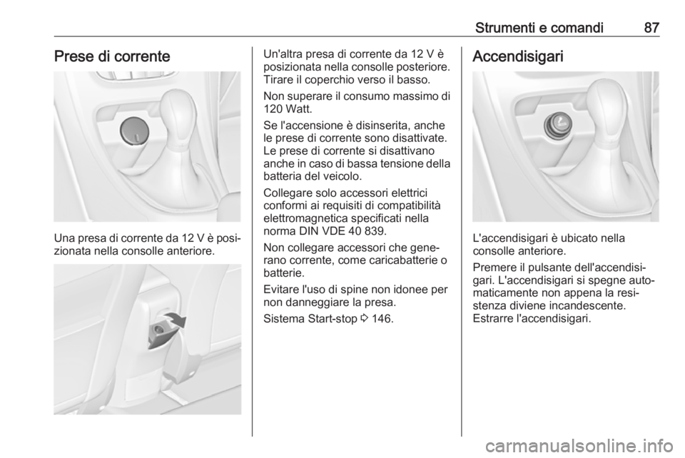 OPEL CASCADA 2019  Manuale di uso e manutenzione (in Italian) Strumenti e comandi87Prese di corrente
Una presa di corrente da 12 V è posi‐zionata nella consolle anteriore.
Un'altra presa di corrente da 12 V è
posizionata nella consolle posteriore.
Tirare