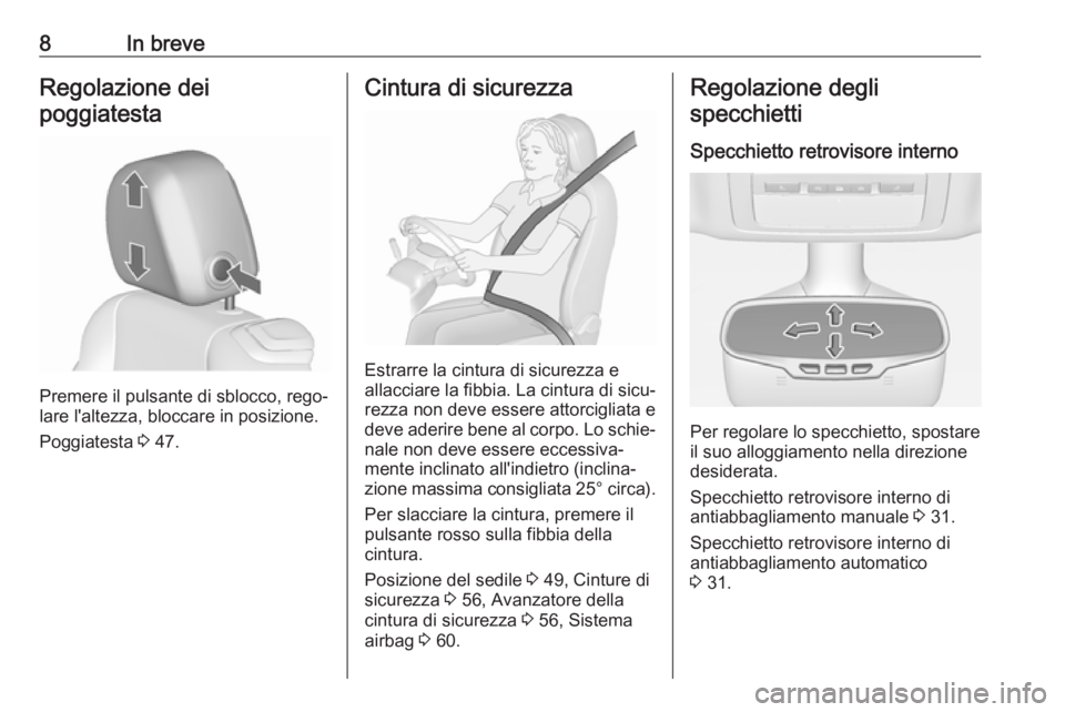 OPEL CASCADA 2019  Manuale di uso e manutenzione (in Italian) 8In breveRegolazione dei
poggiatesta
Premere il pulsante di sblocco, rego‐
lare l'altezza, bloccare in posizione.
Poggiatesta  3 47.
Cintura di sicurezza
Estrarre la cintura di sicurezza e
allac