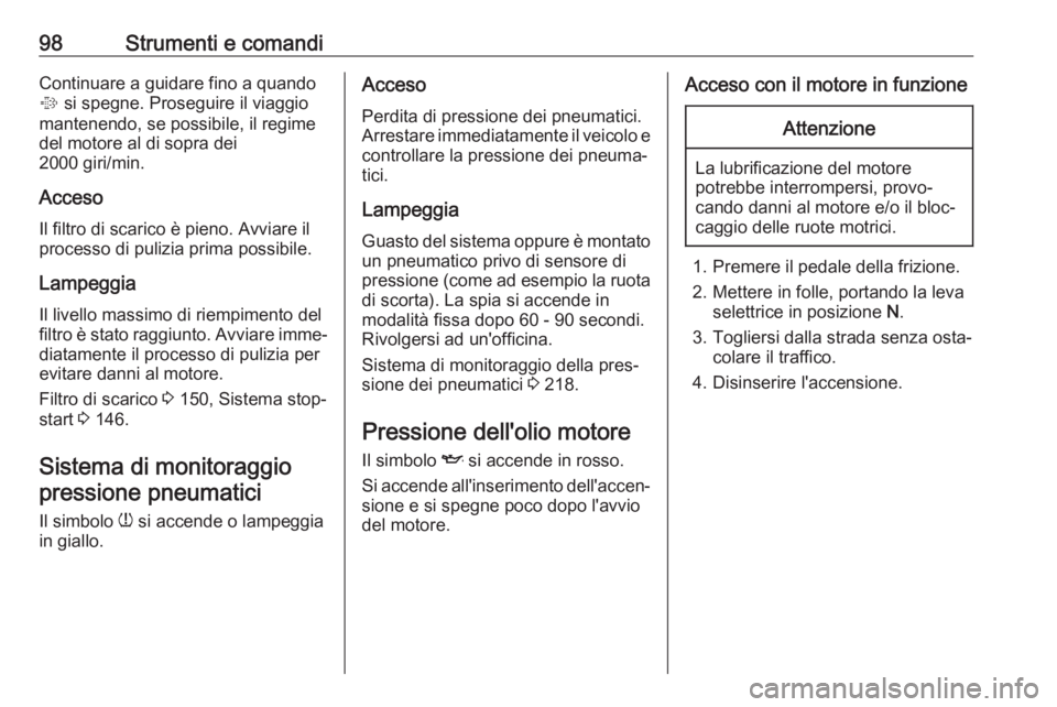 OPEL CASCADA 2019  Manuale di uso e manutenzione (in Italian) 98Strumenti e comandiContinuare a guidare fino a quando
%  si spegne. Proseguire il viaggio
mantenendo, se possibile, il regime
del motore al di sopra dei
2000 giri/min.
Acceso Il filtro di scarico è