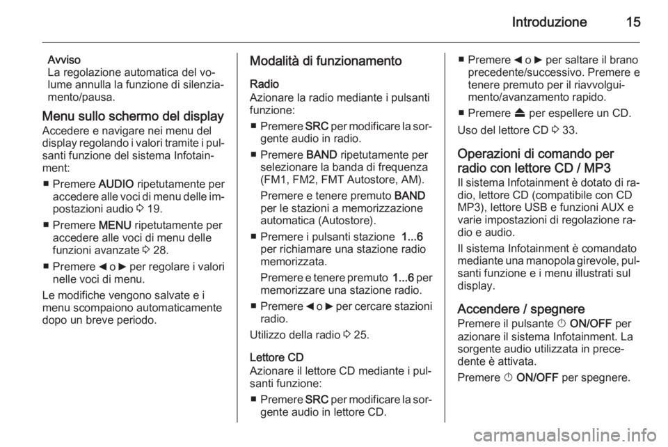 OPEL COMBO 2014 Manuale del sistema Infotainment (in Italian) Introduzione15
Avviso
La regolazione automatica del vo‐
lume annulla la funzione di silenzia‐
mento/pausa.
Menu sullo schermo del display
Accedere e navigare nei menu del
display regolando i valor OPEL COMBO 2014 Manuale del sistema Infotainment (in Italian) Introduzione15
Avviso
La regolazione automatica del vo‐
lume annulla la funzione di silenzia‐
mento/pausa.
Menu sullo schermo del display
Accedere e navigare nei menu del
display regolando i valor