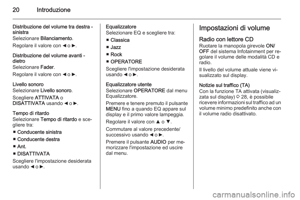 OPEL COMBO 2014 Manuale del sistema Infotainment (in Italian) 20Introduzione
Distribuzione del volume tra destra -
sinistra
Selezionare Bilanciamento .
Regolare il valore con _ o 6.
Distribuzione del volume avanti -
dietro
Selezionare Fader.
Regolare il valo OPEL COMBO 2014 Manuale del sistema Infotainment (in Italian) 20Introduzione
Distribuzione del volume tra destra -
sinistra
Selezionare Bilanciamento .
Regolare il valore con _ o 6.
Distribuzione del volume avanti -
dietro
Selezionare Fader.
Regolare il valo
