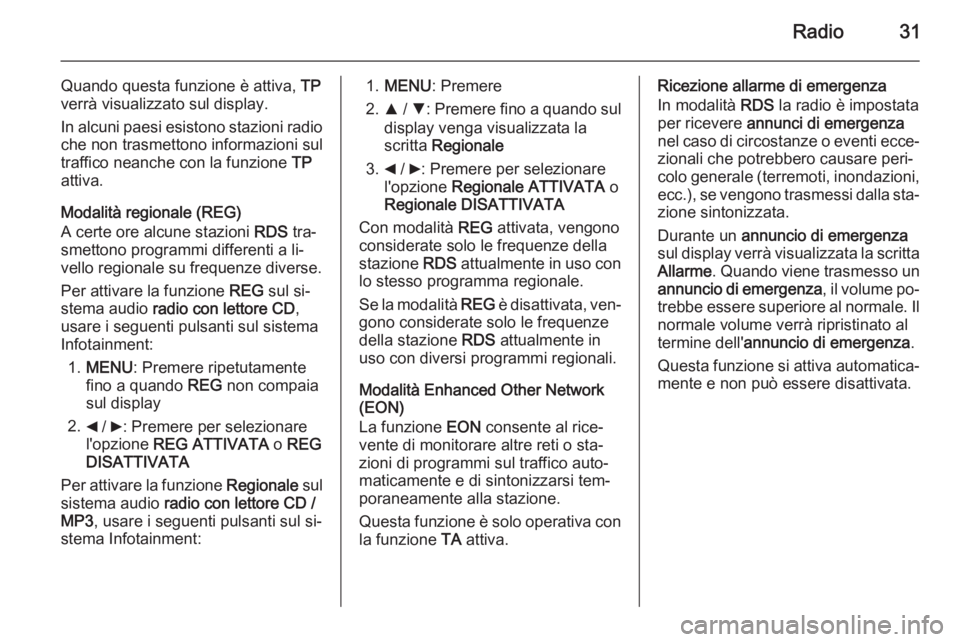 OPEL COMBO 2014 Manuale del sistema Infotainment (in Italian) Radio31
Quando questa funzione è attiva, TP
verrà visualizzato sul display.
In alcuni paesi esistono stazioni radio che non trasmettono informazioni sul
traffico neanche con la funzione TP
attiva.
OPEL COMBO 2014 Manuale del sistema Infotainment (in Italian) Radio31
Quando questa funzione è attiva, TP
verrà visualizzato sul display.
In alcuni paesi esistono stazioni radio che non trasmettono informazioni sul
traffico neanche con la funzione TP
attiva.