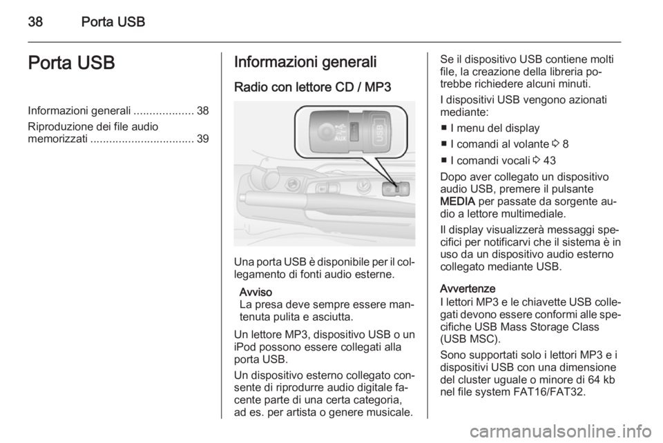 OPEL COMBO 2014 Manuale del sistema Infotainment (in Italian) 38Porta USBPorta USBInformazioni generali...................38
Riproduzione dei file audio
memorizzati ................................. 39Informazioni generali
Radio con lettore CD / MP3
Una porta U OPEL COMBO 2014 Manuale del sistema Infotainment (in Italian) 38Porta USBPorta USBInformazioni generali...................38
Riproduzione dei file audio
memorizzati ................................. 39Informazioni generali
Radio con lettore CD / MP3
Una porta U