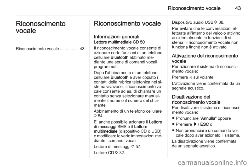 OPEL COMBO 2014 Manuale del sistema Infotainment (in Italian) Riconoscimento vocale43Riconoscimento
vocaleRiconoscimento vocale ................43Riconoscimento vocale
Informazioni generali
Lettore multimediale CD 50
Il riconoscimento vocale consente di
azionare OPEL COMBO 2014 Manuale del sistema Infotainment (in Italian) Riconoscimento vocale43Riconoscimento
vocaleRiconoscimento vocale ................43Riconoscimento vocale
Informazioni generali
Lettore multimediale CD 50
Il riconoscimento vocale consente di
azionare