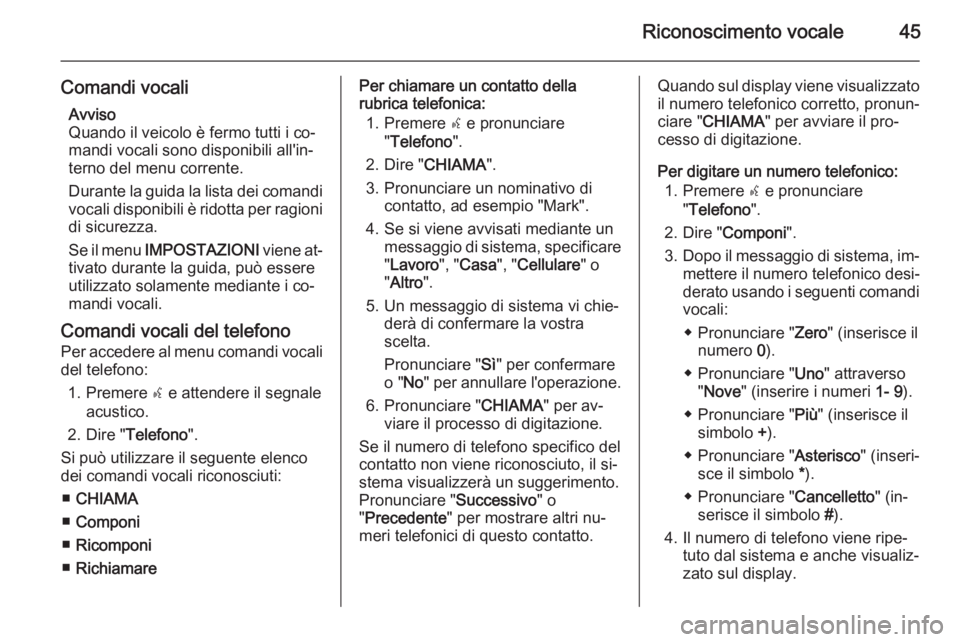 OPEL COMBO 2014 Manuale del sistema Infotainment (in Italian) Riconoscimento vocale45
Comandi vocaliAvviso
Quando il veicolo è fermo tutti i co‐
mandi vocali sono disponibili all'in‐
terno del menu corrente.
Durante la guida la lista dei comandi vocali OPEL COMBO 2014 Manuale del sistema Infotainment (in Italian) Riconoscimento vocale45
Comandi vocaliAvviso
Quando il veicolo è fermo tutti i co‐
mandi vocali sono disponibili all'in‐
terno del menu corrente.
Durante la guida la lista dei comandi vocali