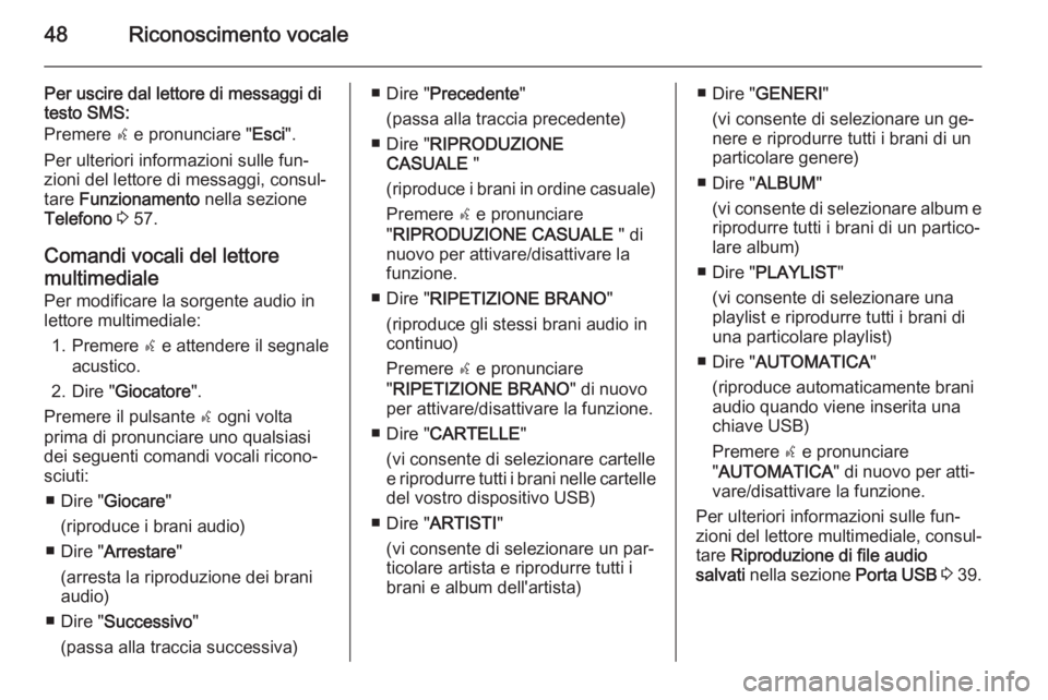 OPEL COMBO 2014 Manuale del sistema Infotainment (in Italian) 48Riconoscimento vocale
Per uscire dal lettore di messaggi di
testo SMS:
Premere s e pronunciare " Esci".
Per ulteriori informazioni sulle fun‐ zioni del lettore di messaggi, consul‐
tare OPEL COMBO 2014 Manuale del sistema Infotainment (in Italian) 48Riconoscimento vocale
Per uscire dal lettore di messaggi di
testo SMS:
Premere s e pronunciare " Esci".
Per ulteriori informazioni sulle fun‐ zioni del lettore di messaggi, consul‐
tare