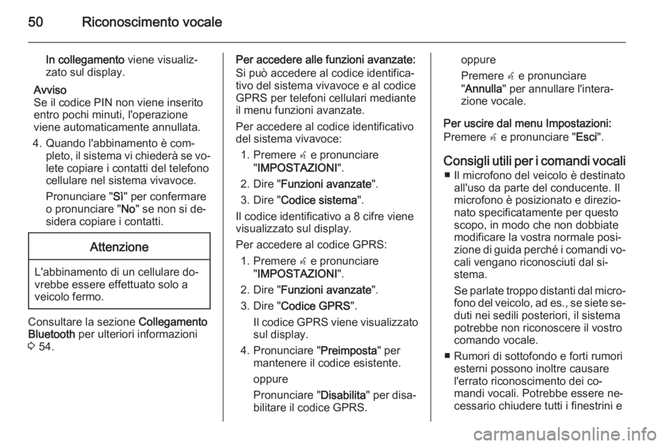 OPEL COMBO 2014 Manuale del sistema Infotainment (in Italian) 50Riconoscimento vocale
In collegamento viene visualiz‐
zato sul display.
Avviso
Se il codice PIN non viene inserito
entro pochi minuti, l'operazione viene automaticamente annullata.
4. Quando l OPEL COMBO 2014 Manuale del sistema Infotainment (in Italian) 50Riconoscimento vocale
In collegamento viene visualiz‐
zato sul display.
Avviso
Se il codice PIN non viene inserito
entro pochi minuti, l'operazione viene automaticamente annullata.
4. Quando l