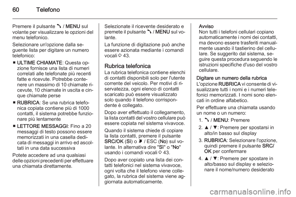 OPEL COMBO 2014 Manuale del sistema Infotainment (in Italian) 60Telefono
Premere il pulsante  / MENU sul
volante per visualizzare le opzioni del
menu telefonico.
Selezionare un'opzione dalla se‐
guente lista per digitare un numero
telefonico:
■ ULTIME OPEL COMBO 2014 Manuale del sistema Infotainment (in Italian) 60Telefono
Premere il pulsante  / MENU sul
volante per visualizzare le opzioni del
menu telefonico.
Selezionare un'opzione dalla se‐
guente lista per digitare un numero
telefonico:
■ ULTIME