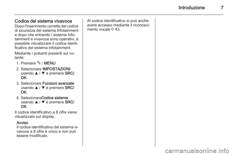 OPEL COMBO 2014  Manuale del sistema Infotainment (in Italian) Introduzione7
Codice del sistema vivavoceDopo l'inserimento corretto del codice
di sicurezza del sistema Infotainment e dopo che entrambi i sistema Info‐
tainment e vivavoce sono operativi, è
p
