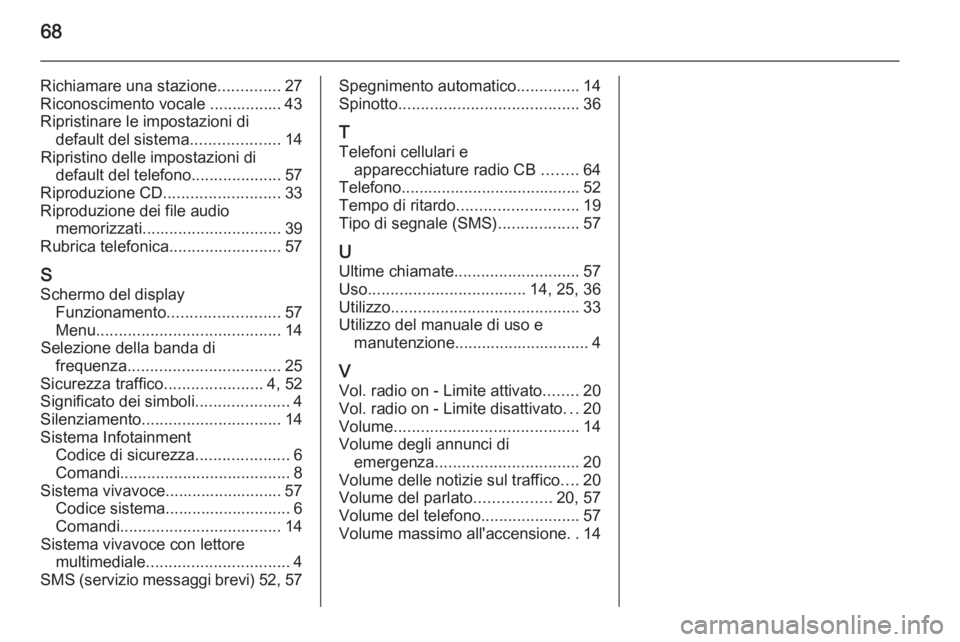 OPEL COMBO 2014 Manuale del sistema Infotainment (in Italian) 68
Richiamare una stazione..............27
Riconoscimento vocale ................ 43
Ripristinare le impostazioni di default del sistema ....................14
Ripristino delle impostazioni di default OPEL COMBO 2014 Manuale del sistema Infotainment (in Italian) 68
Richiamare una stazione..............27
Riconoscimento vocale ................ 43
Ripristinare le impostazioni di default del sistema ....................14
Ripristino delle impostazioni di default