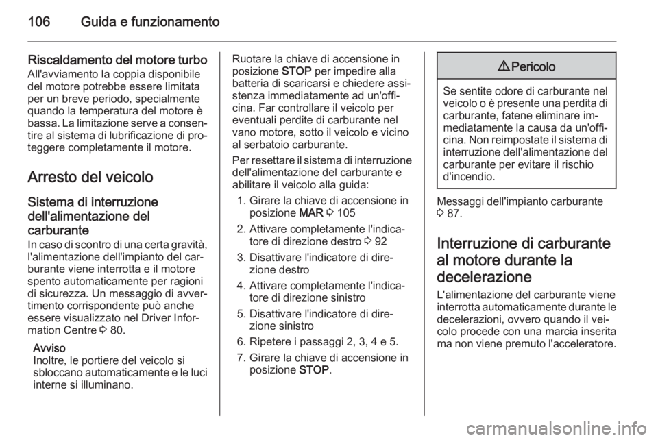 OPEL COMBO 2014  Manuale di uso e manutenzione (in Italian) 106Guida e funzionamento
Riscaldamento del motore turbo
All'avviamento la coppia disponibile
del motore potrebbe essere limitata
per un breve periodo, specialmente
quando la temperatura del motore
