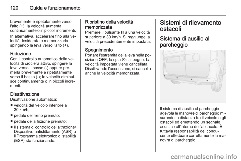 OPEL COMBO 2014  Manuale di uso e manutenzione (in Italian) 120Guida e funzionamento
brevemente e ripetutamente verso
l'alto ( +): la velocità aumenta
continuamente o in piccoli incrementi.
In alternativa, accelerare fino alla ve‐
locità desiderata e m