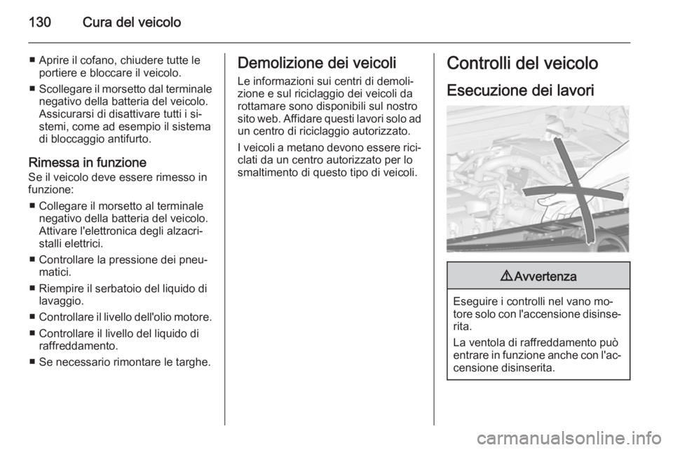 OPEL COMBO 2014  Manuale di uso e manutenzione (in Italian) 130Cura del veicolo
■ Aprire il cofano, chiudere tutte leportiere e bloccare il veicolo.
■ Scollegare il morsetto dal terminale
negativo della batteria del veicolo.
Assicurarsi di disattivare tutt