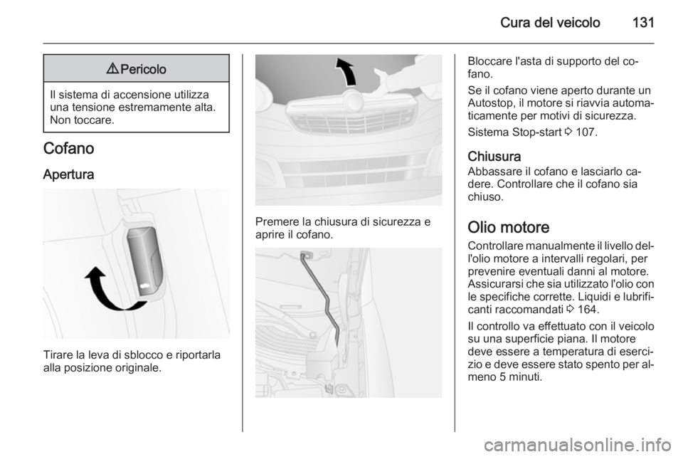 OPEL COMBO 2014  Manuale di uso e manutenzione (in Italian) Cura del veicolo1319Pericolo
Il sistema di accensione utilizza
una tensione estremamente alta.
Non toccare.
Cofano
Apertura
Tirare la leva di sblocco e riportarla
alla posizione originale.
Premere la 