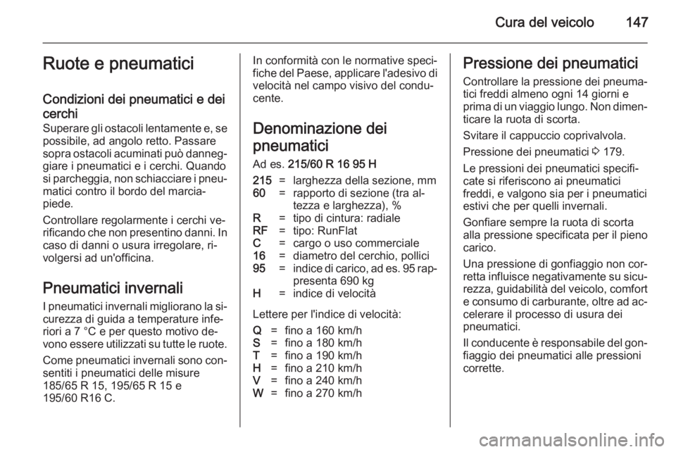 OPEL COMBO 2014  Manuale di uso e manutenzione (in Italian) Cura del veicolo147Ruote e pneumatici
Condizioni dei pneumatici e dei
cerchi
Superare gli ostacoli lentamente e, se
possibile, ad angolo retto. Passare
sopra ostacoli acuminati può danneg‐ giare i 