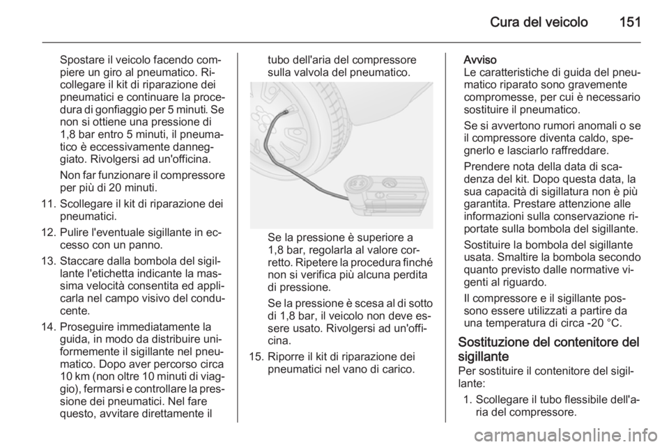 OPEL COMBO 2014  Manuale di uso e manutenzione (in Italian) Cura del veicolo151
Spostare il veicolo facendo com‐
piere un giro al pneumatico. Ri‐
collegare il kit di riparazione dei
pneumatici e continuare la proce‐
dura di gonfiaggio per 5 minuti. Se no