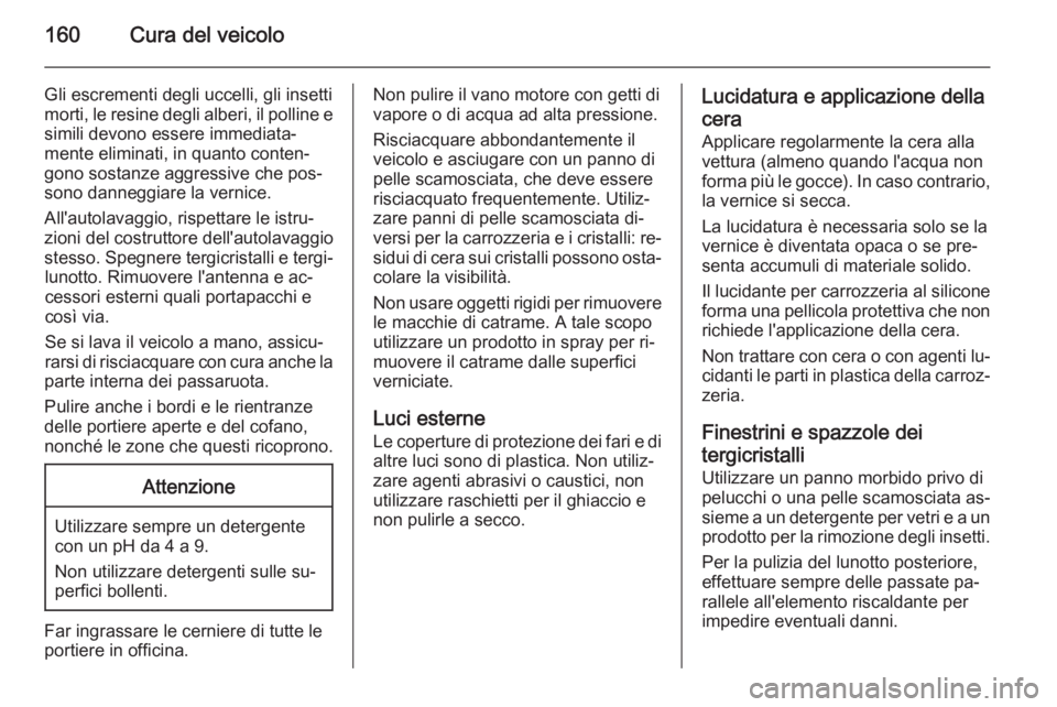 OPEL COMBO 2014  Manuale di uso e manutenzione (in Italian) 160Cura del veicolo
Gli escrementi degli uccelli, gli insetti
morti, le resine degli alberi, il polline e simili devono essere immediata‐
mente eliminati, in quanto conten‐ gono sostanze aggressiv