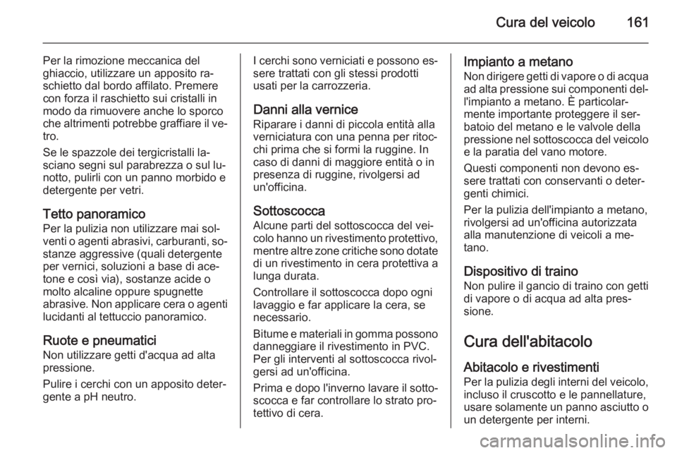 OPEL COMBO 2014  Manuale di uso e manutenzione (in Italian) Cura del veicolo161
Per la rimozione meccanica del
ghiaccio, utilizzare un apposito ra‐
schietto dal bordo affilato. Premere
con forza il raschietto sui cristalli in
modo da rimuovere anche lo sporc