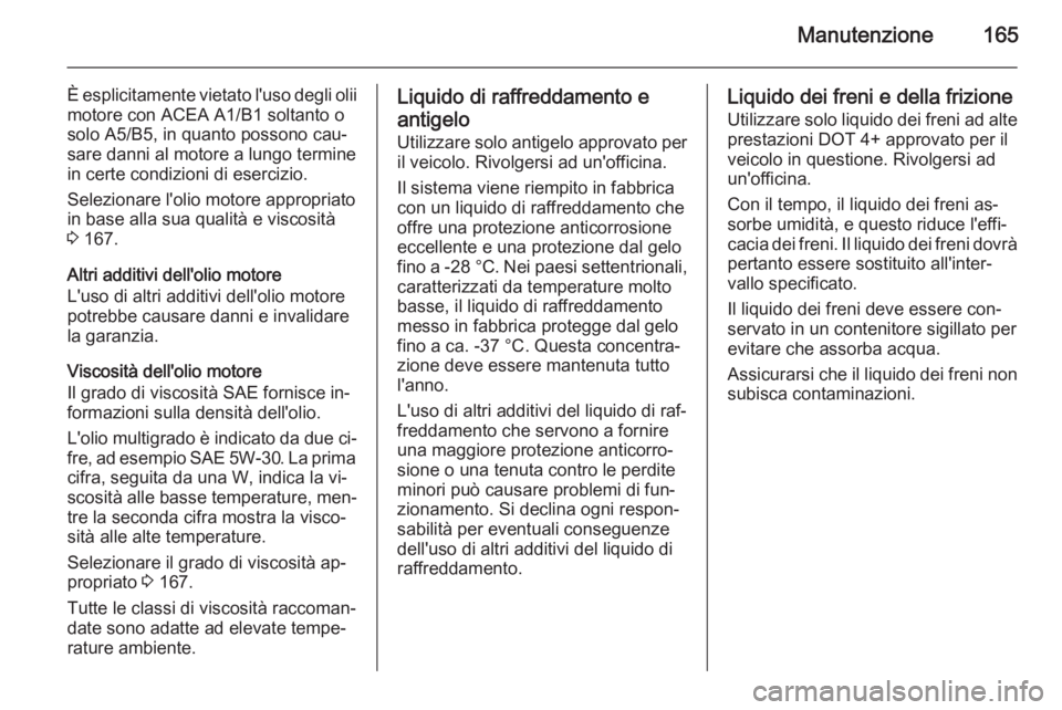 OPEL COMBO 2014  Manuale di uso e manutenzione (in Italian) Manutenzione165
È esplicitamente vietato l'uso degli olii
motore con ACEA A1/B1 soltanto o
solo A5/B5, in quanto possono cau‐
sare danni al motore a lungo termine
in certe condizioni di eserciz