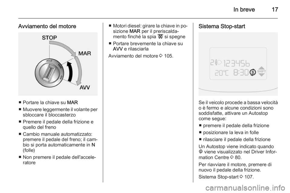 OPEL COMBO 2014 Manuale di uso e manutenzione (in Italian) In breve17
Avviamento del motore
■ Portare la chiave su MAR
■ Muovere leggermente il volante per
sbloccare il bloccasterzo
■ Premere il pedale della frizione e quello del freno
■ Cambio manual OPEL COMBO 2014 Manuale di uso e manutenzione (in Italian) In breve17
Avviamento del motore
■ Portare la chiave su MAR
■ Muovere leggermente il volante per
sbloccare il bloccasterzo
■ Premere il pedale della frizione e quello del freno
■ Cambio manual